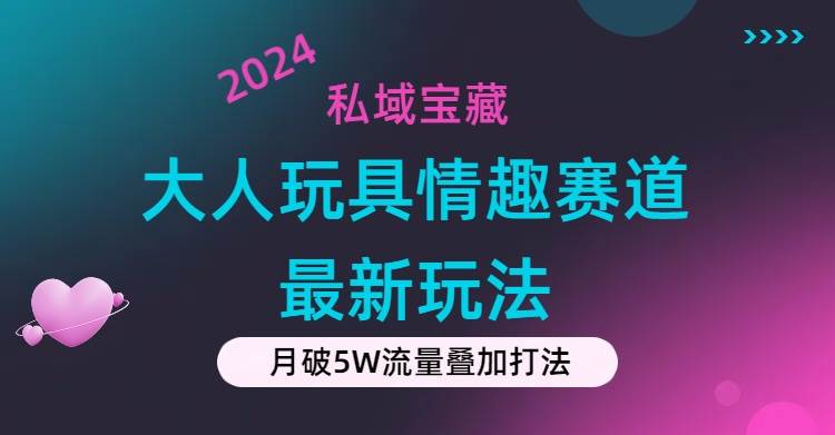 私域宝藏:大人玩具情趣赛道合规新玩法,零投入,私域超高流量成单率高-逍遥游