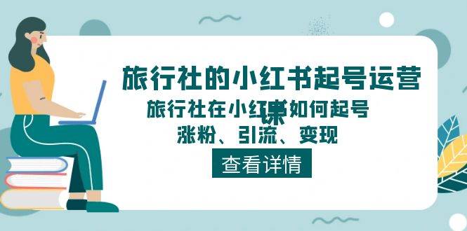 旅行社的小红书起号运营课,旅行社在小红书如何起号、涨粉、引流、变现-逍遥游