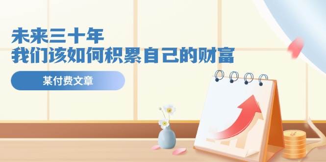 某公众号付费文《未来三十年,我们该如何积累自己的财富》-逍遥游