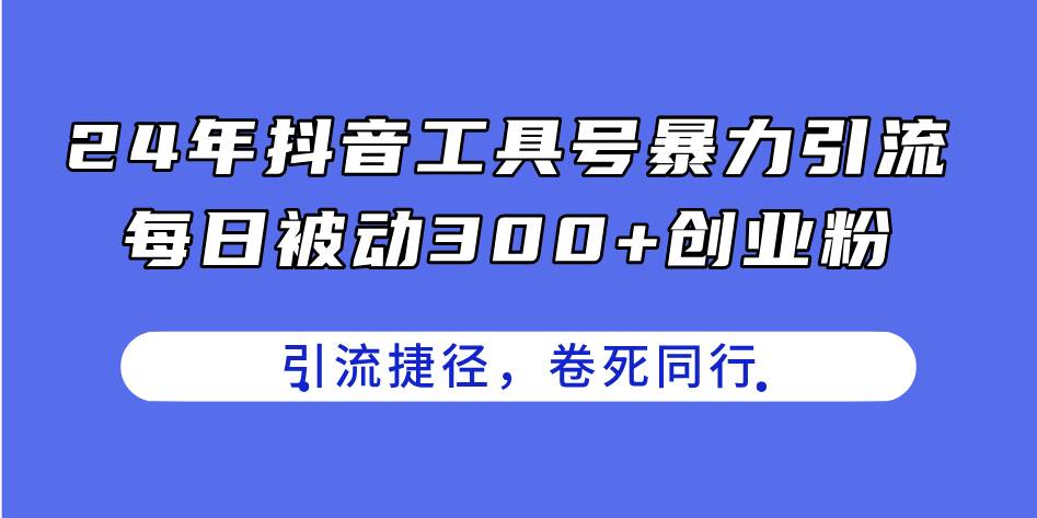 24年抖音工具号暴力引流,每日被动300+创业粉,创业粉捷径,卷死同行-逍遥游