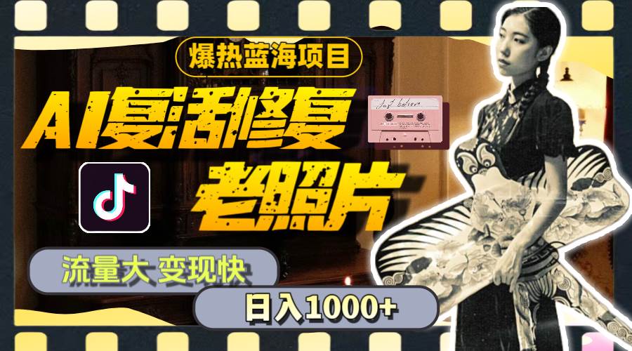 暴热蓝海项目,AI复活修复老照片,流量大 变现快 一天收入1000+教程+素材-逍遥游