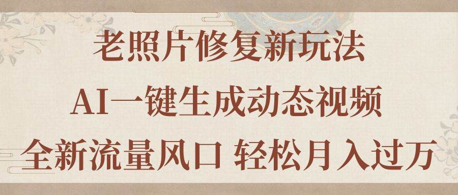 老照片修复新玩法，老照片AI一键生成动态视频 全新流量风口 轻松月入过万-逍遥游