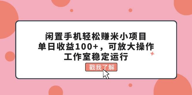 闲置手机轻松赚米小项目,单日收益100+,可放大操作,工作室稳定运行-逍遥游