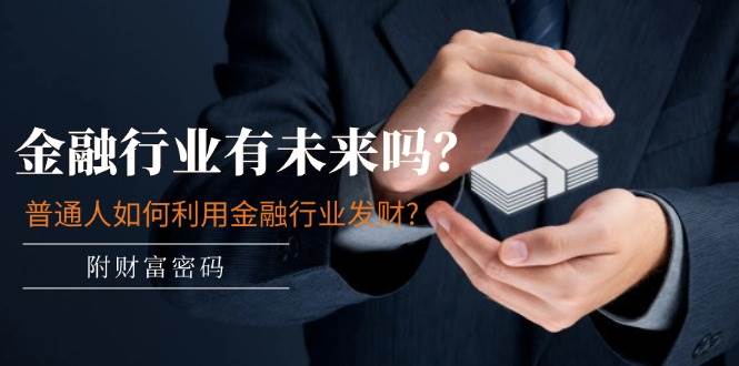 某付费文章：金融行业有未来吗？普通人如何利用金融行业发财?(附财富密码)-逍遥游