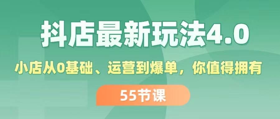 抖店最新玩法4.0,小店从0基础、运营到爆单,你值得拥有(55节)-逍遥游
