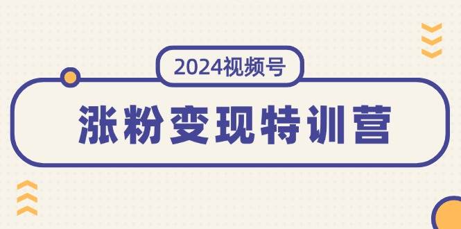 2024视频号-涨粉变现特训营:一站式打造稳定视频号涨粉变现模式(10节)-逍遥游