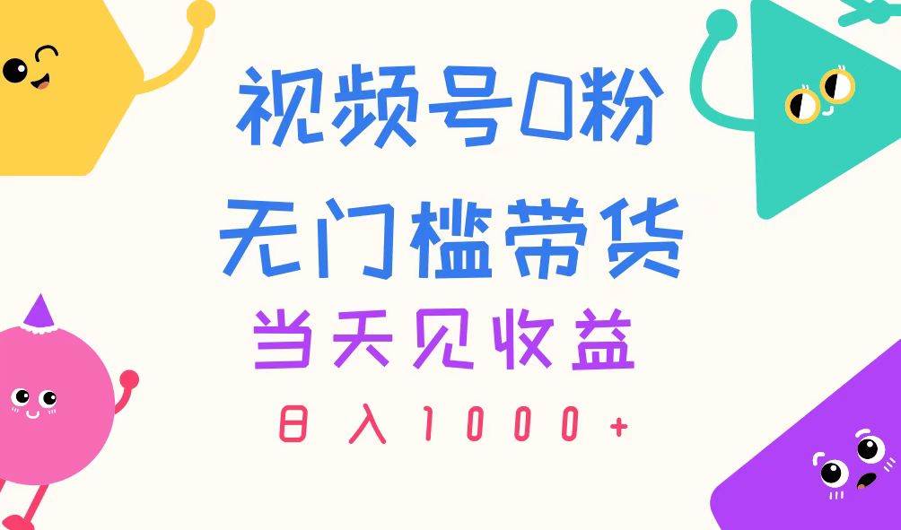 视频号0粉无门槛带货,当天见收益,日入1000+-逍遥游