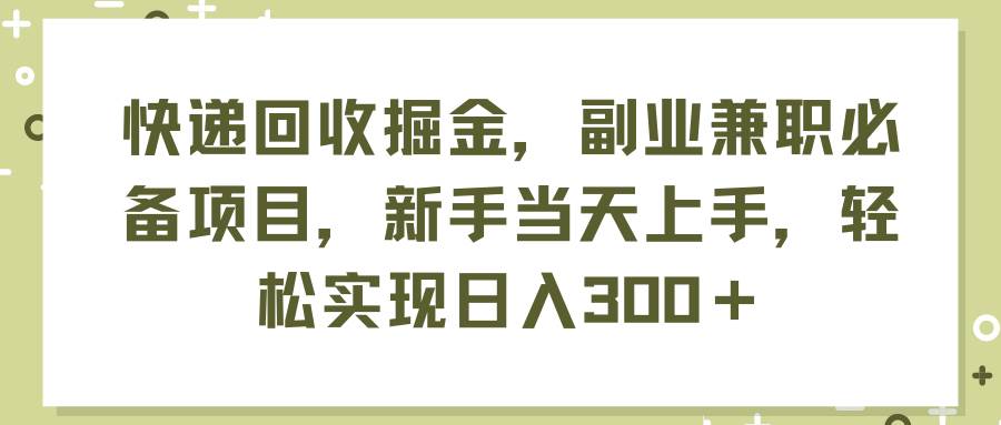 快递回收掘金,副业兼职必备项目,新手当天上手,轻松实现日入300+-逍遥游