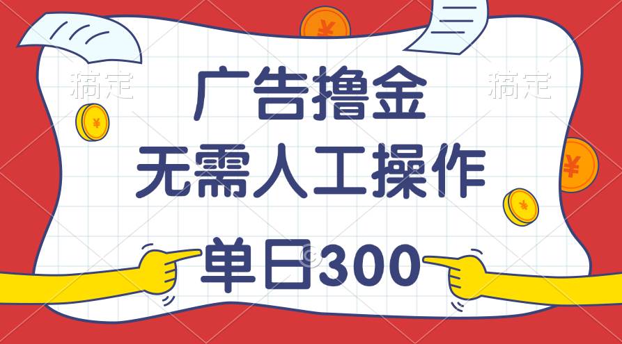 最新教程！广告撸金，无需人工操作，单日收入300+-逍遥游