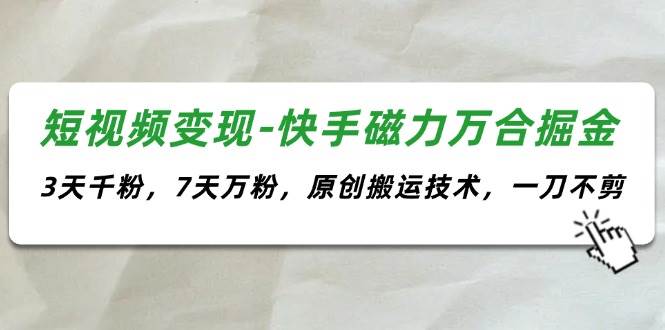 短视频变现-快手磁力万合掘金，3天千粉，7天万粉，原创搬运技术，一刀不剪-逍遥游