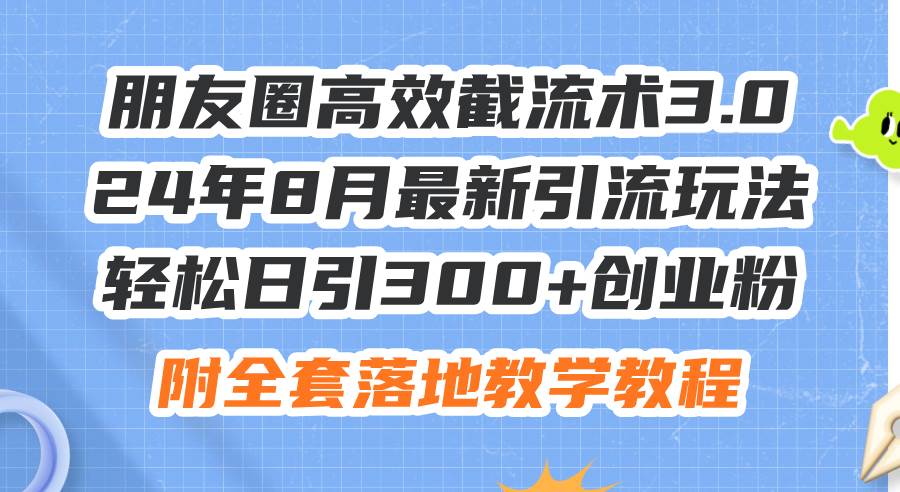 朋友圈高效截流术3.0,24年8月最新引流玩法,轻松日引300+创业粉,附全…-逍遥游
