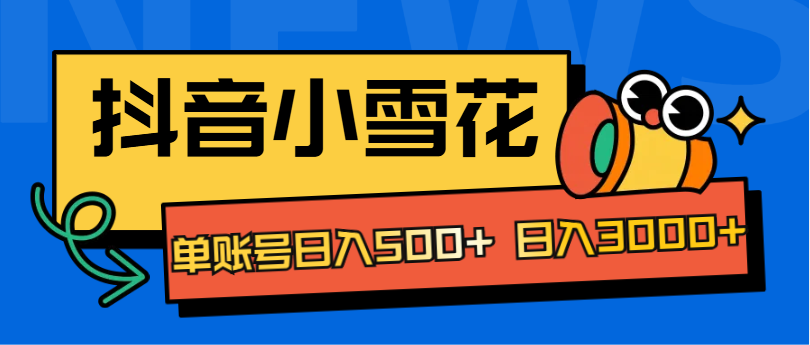抖音小雪花项目,单账号日入500+ 日入3000+-逍遥游