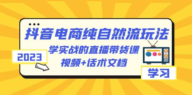 图片[1]-2023抖音电商·纯自然流玩法：学实战的直播带货课，视频+话术文档-逍遥游