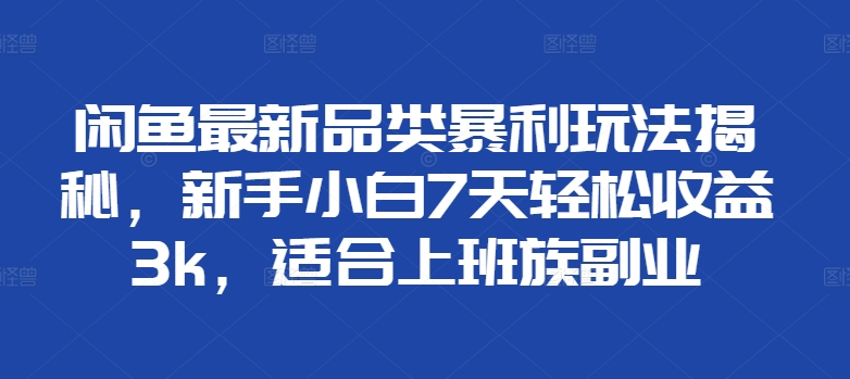 闲鱼最新品类暴利玩法揭秘,新手小白7天轻松赚3000+,适合上班族副业-逍遥游