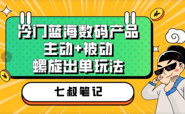 七叔冷门蓝海数码产品，主动+被动螺旋出单玩法，每天百分百出单-逍遥游