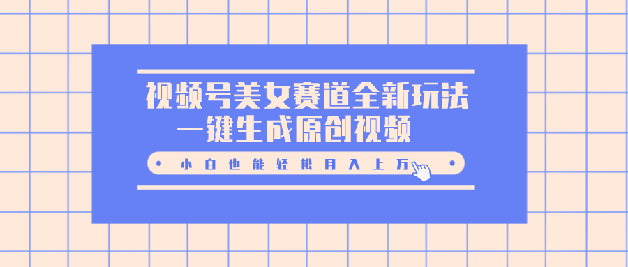 视频号美女赛道全新玩法,一键生成原创视频,小白也能轻松月入上万-逍遥游