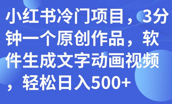 小红书冷门项目，3分钟一个原创作品，软件生成文字动画视频，轻松日入500+-逍遥游