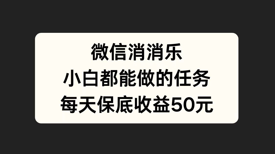 微信消一消，小白都能做的任务，每天收益保底50元-逍遥游