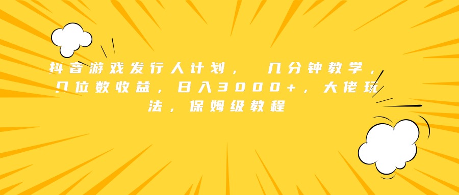 抖音游戏发行人计划， 几分钟教学，几位数收益，日入3000+，大佬玩法，保姆级教程-逍遥游