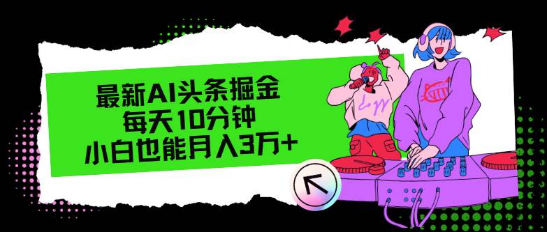 最新AI头条掘金,每天只需10分钟,小白也能月入3万+-逍遥游