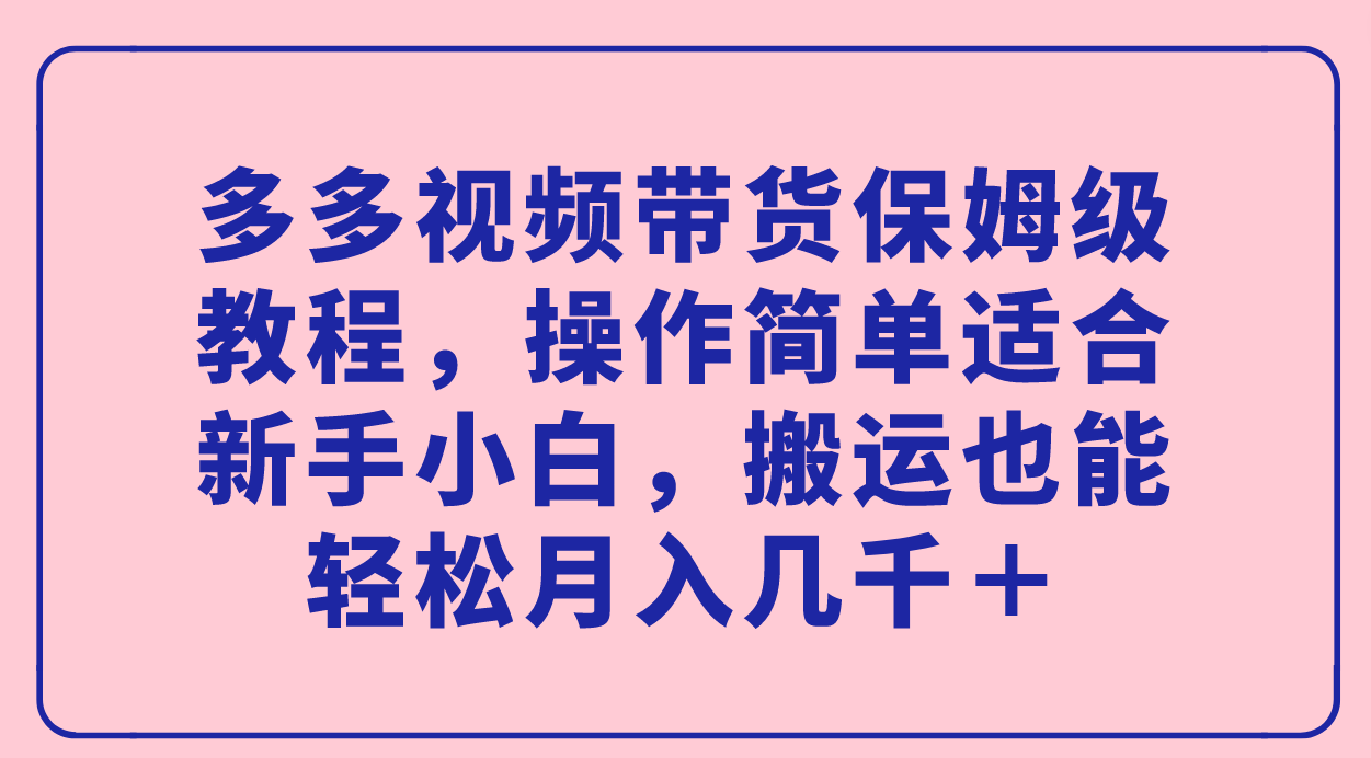 图片[1]-多多视频带货保姆级教程，操作简单适合新手小白，搬运也能轻松月入几千＋-逍遥游