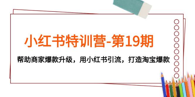 小红书特训营-第19期，帮助商家爆款升级，用小红书引流，打造淘宝爆款-逍遥游