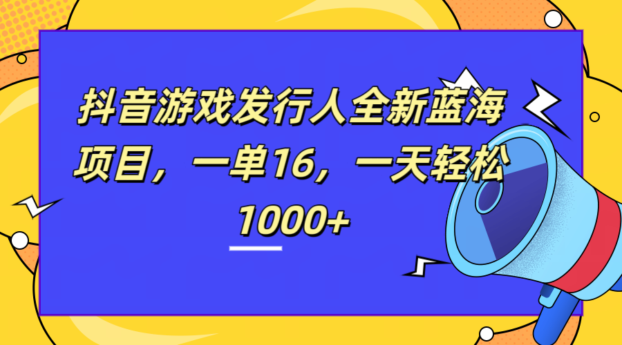 全新抖音游戏发行人蓝海项目，一单16，一天轻松1000+-逍遥游