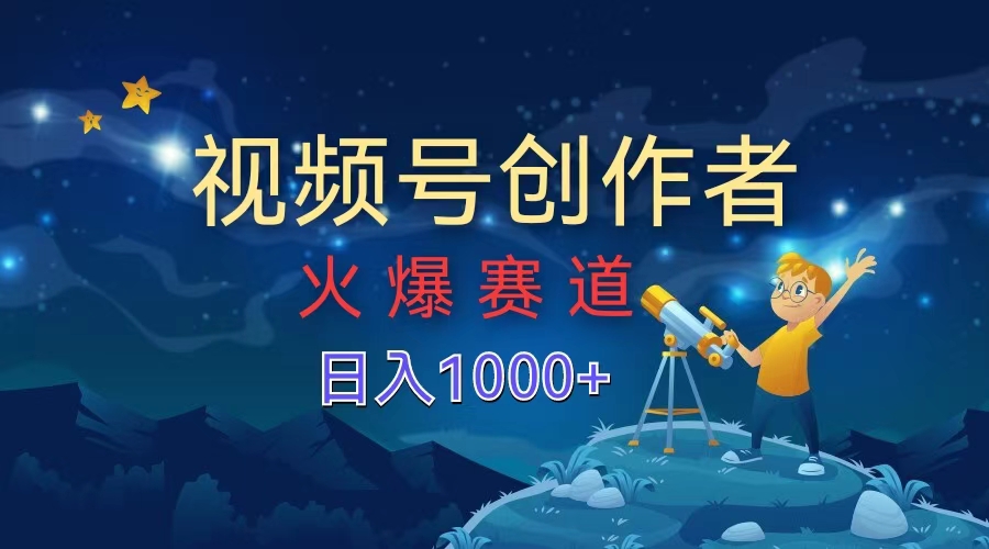 视频号创作者，火爆赛道，日入1000+-逍遥游