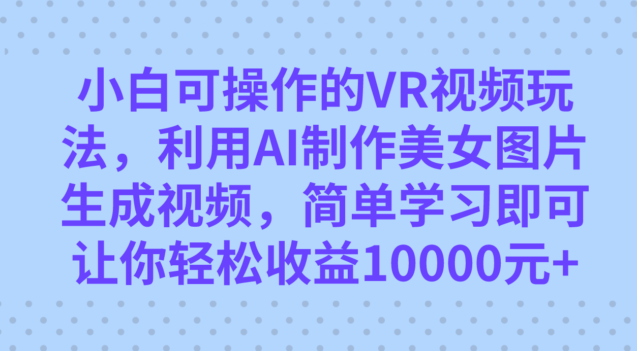 图片[1]-小白可操作的VR视频玩法，利用AI制作美女图片生成视频，你轻松收益10000+-逍遥游