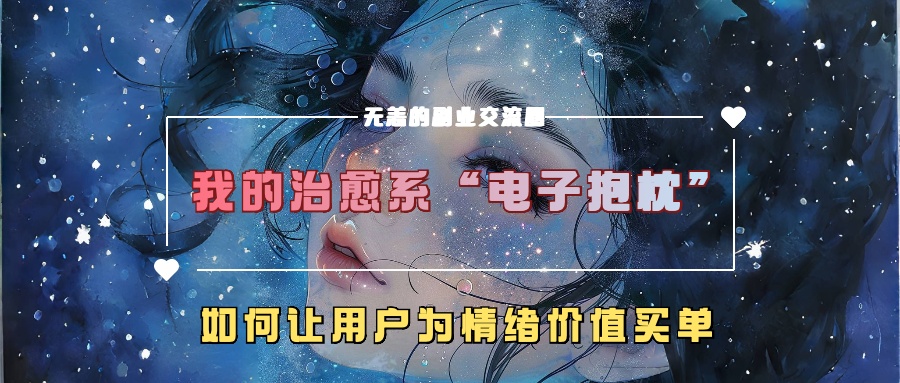 我的治愈系“电子抱枕”,如何让用户为情绪价值买单!-逍遥游
