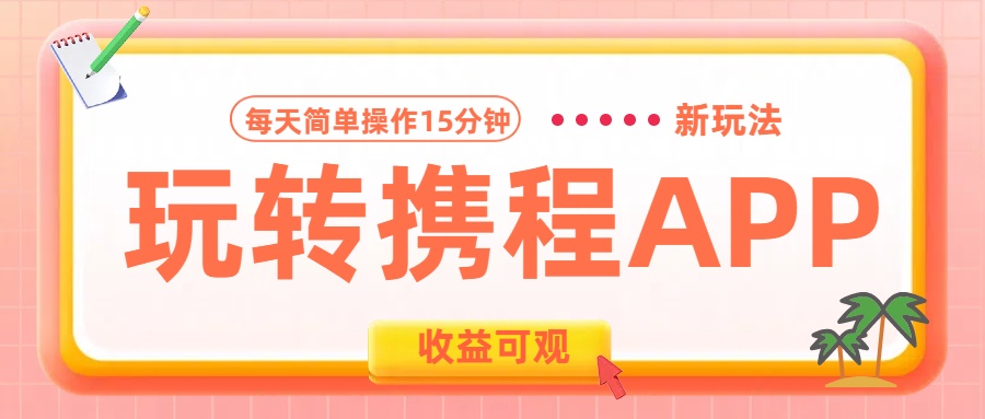 玩转携程APP新玩法,每天简单操作15分钟,收益可观!-逍遥游