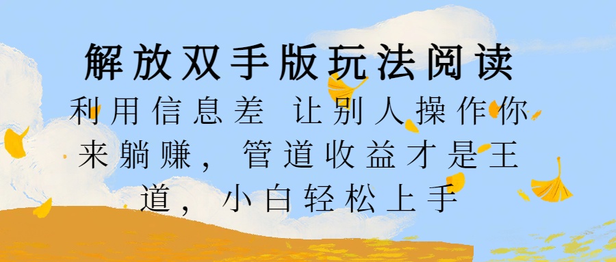 解放双手版玩法阅读,利用信息差让别人操作你来躺赚,管道收益才是王道,小白轻松上手-逍遥游