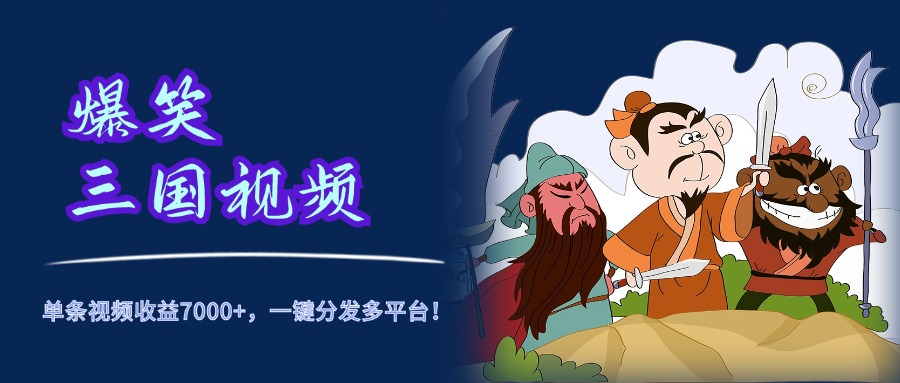 爆笑三国视频,5分钟制作,单条视频收益7000元+,一键分发多平台!-逍遥游
