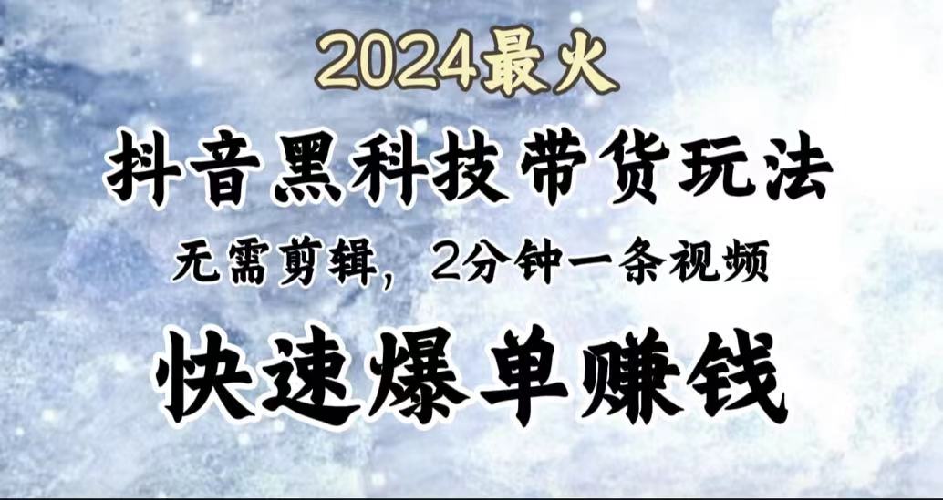 2024最火,抖音黑科技带货玩法,无需剪辑基础,2分钟一条作品,快速爆单-逍遥游