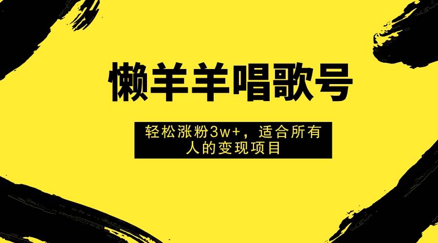图片[1]-懒羊羊唱歌号，轻松涨粉3w+，适合所有人的变现项目！-逍遥游