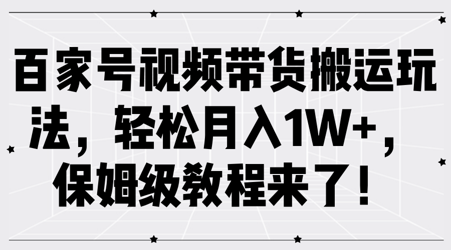 百家号视频带货搬运玩法，轻松月入1W+，保姆级教程来了！-逍遥游