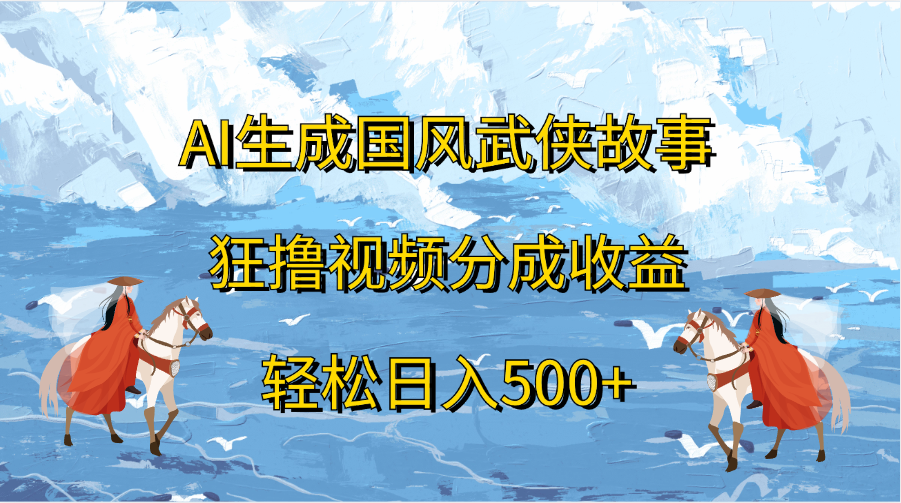 AI生成国风武侠故事，狂撸视频分成收益，轻松日入500+-逍遥游