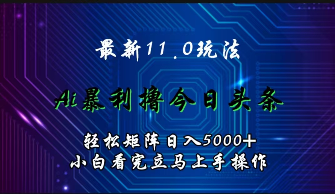 最新11.0玩法 AI辅助撸今日头条轻松实现矩阵日入5000+小白看完即可上手矩阵操作-逍遥游