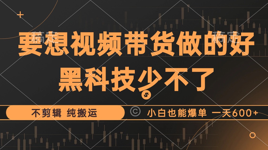 抖音视频带货最暴力玩法,利用黑科技纯搬运,一刀不剪,小白也能爆单,一天600+-逍遥游