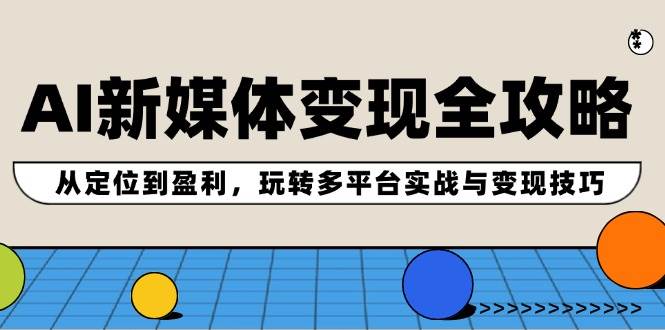 AI新媒体变现全攻略:从定位到盈利,玩转多平台实战与变现技巧-逍遥游