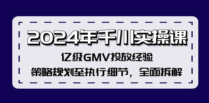 2024年千川实操课,亿级GMV投放经验,策略规划至执行细节,全面拆解-逍遥游
