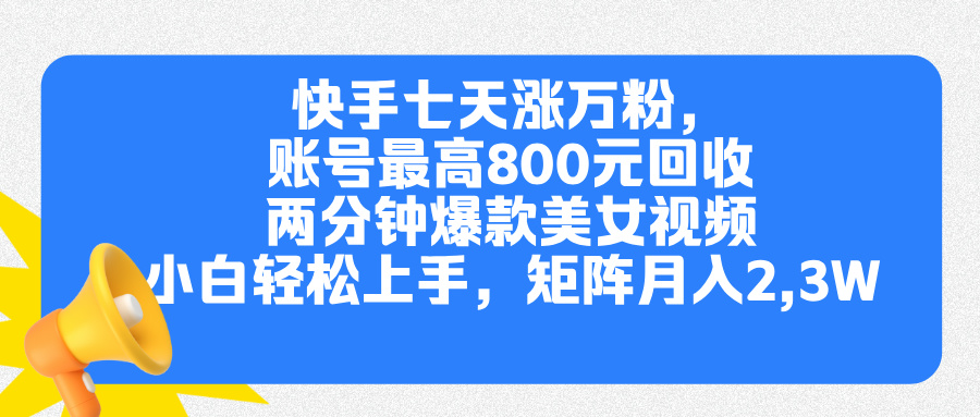 快手七天涨万粉，但账号最高800元回收。两分钟一个爆款美女视频，小白秒上手-逍遥游