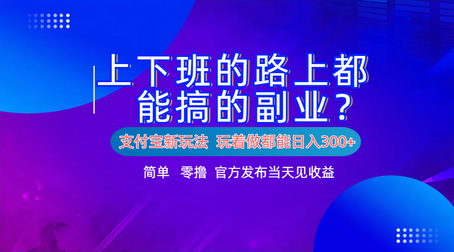 支付宝新项目!上下班的路上都能搞米的副业!简单日入300+-逍遥游