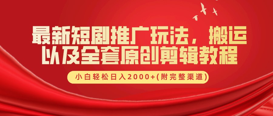 最新短剧推广玩法，搬运及全套原创剪辑教程(附完整渠道)，小白轻松日入2000+-逍遥游