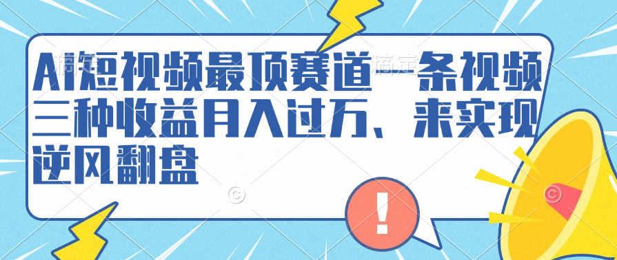 AI短视频最顶赛道，一条视频三种收益月入过万、来实现逆风翻盘-逍遥游