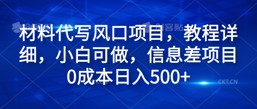 材料代写风口项目,教程详细,小白可做,信息差项目0成本日入500+-逍遥游