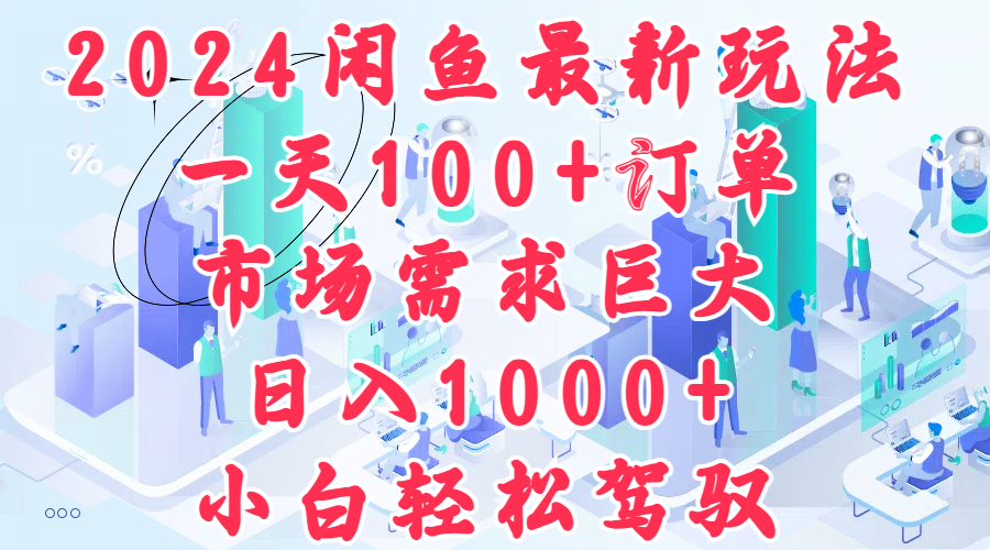 2024闲鱼最新玩法,一天100+订单,市场需求巨大,日入1000+,小白轻松驾驭-逍遥游