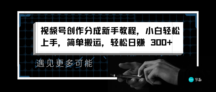 视频号创作分成新手教程，小白轻松上手，简单搬运，轻松日赚 300+-逍遥游
