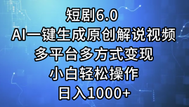 一键生成原创解说视频I,短剧6.0 AI,小白轻松操作,日入1000+,多平台多方式变现-逍遥游