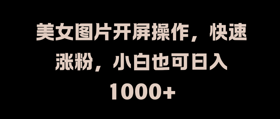 美女图片开屏操作，快速涨粉，小白也可日入1000+-逍遥游